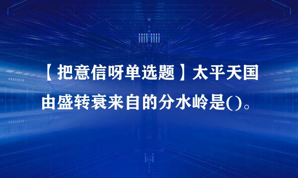 【把意信呀单选题】太平天国由盛转衰来自的分水岭是()。