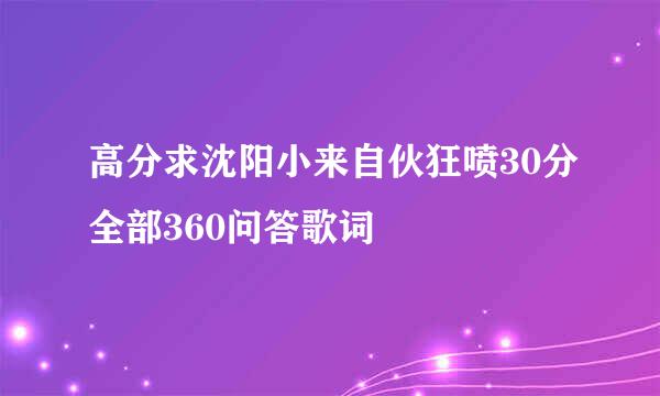 高分求沈阳小来自伙狂喷30分全部360问答歌词