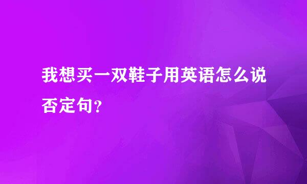 我想买一双鞋子用英语怎么说否定句？