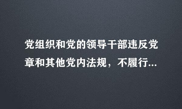 党组织和党的领导干部违反党章和其他党内法规，不履行或不正确履行职责，应当予以问责的情形有()