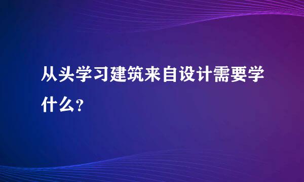 从头学习建筑来自设计需要学什么？