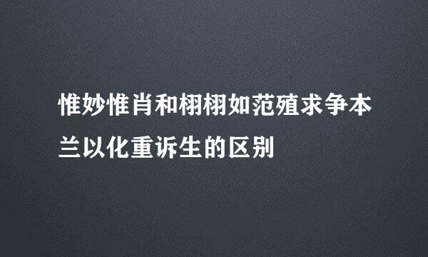 惟妙惟肖和栩栩如范殖求争本兰以化重诉生的区别