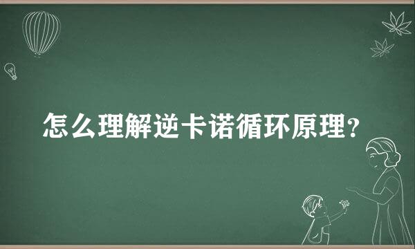 怎么理解逆卡诺循环原理？