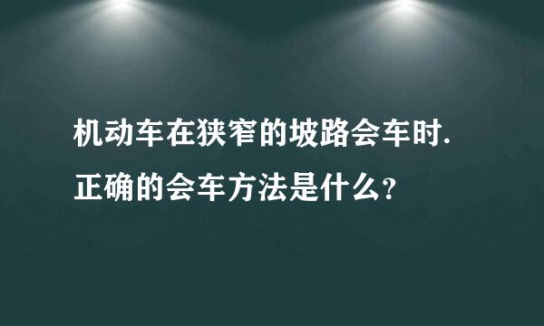 机动车在狭窄的坡路会车时.正确的会车方法是什么？