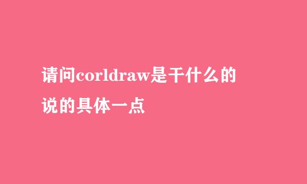 请问corldraw是干什么的 说的具体一点