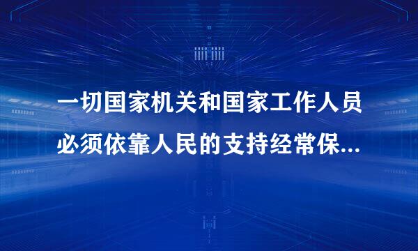 一切国家机关和国家工作人员必须依靠人民的支持经常保持同人民来自的