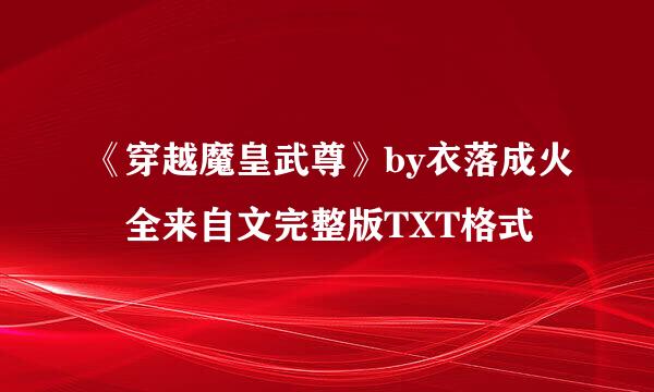 《穿越魔皇武尊》by衣落成火 全来自文完整版TXT格式