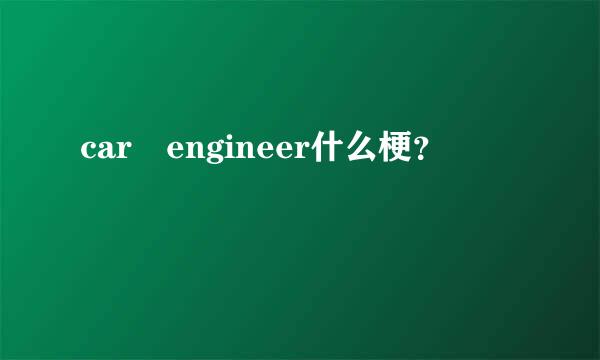 car engineer什么梗？