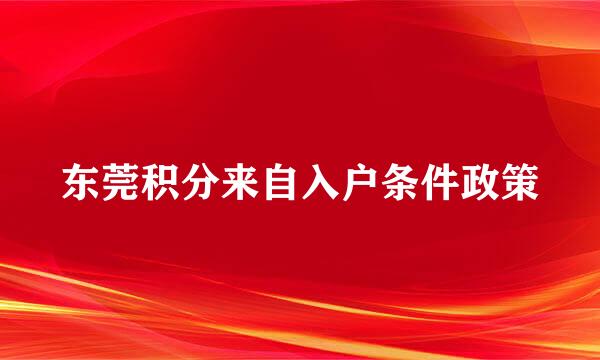 东莞积分来自入户条件政策