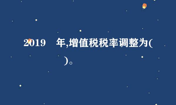 2019 年,增值税税率调整为(    )。