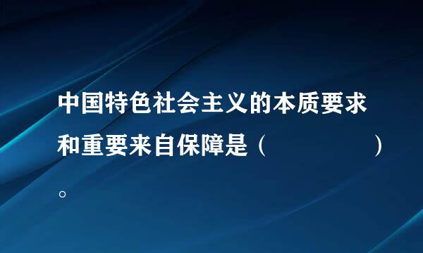 中国特色社会主义的本质要求和重要来自保障是（    ）。