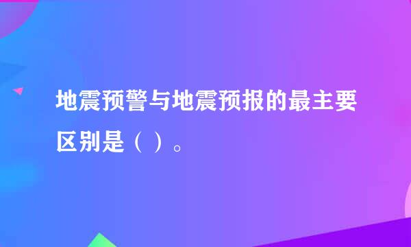 地震预警与地震预报的最主要区别是（）。