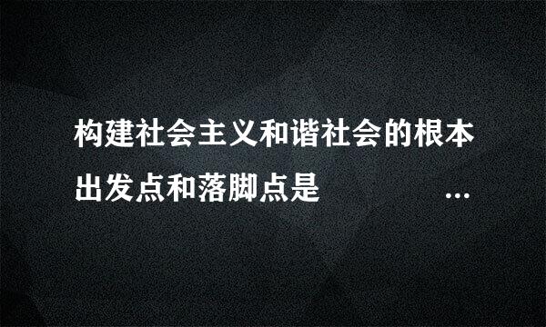 构建社会主义和谐社会的根本出发点和落脚点是                          (    )