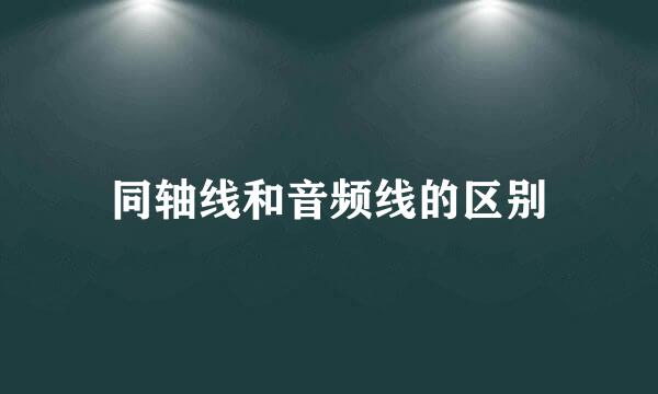 同轴线和音频线的区别