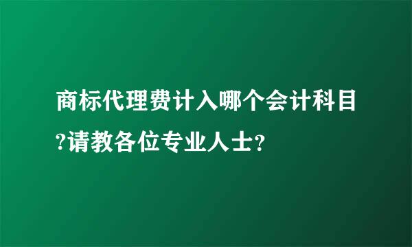 商标代理费计入哪个会计科目?请教各位专业人士？