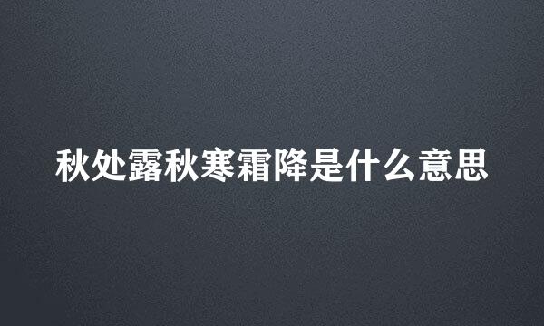 秋处露秋寒霜降是什么意思