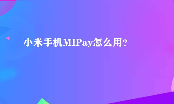 小米手机MIPay怎么用？