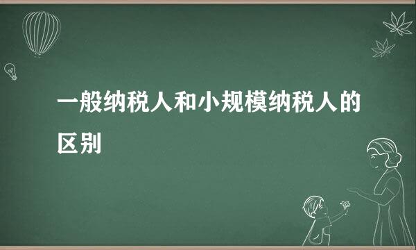 一般纳税人和小规模纳税人的区别