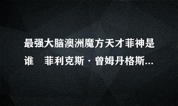 最强大脑澳洲魔方天才菲神是谁 菲利克斯·曾姆丹格斯资料背景起底