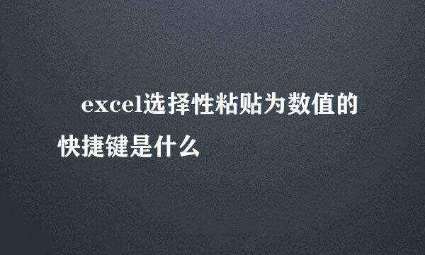  excel选择性粘贴为数值的快捷键是什么