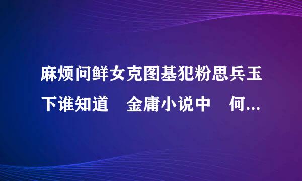 麻烦问鲜女克图基犯粉思兵玉下谁知道 金庸小说中 何沅君是怎么死的 ？