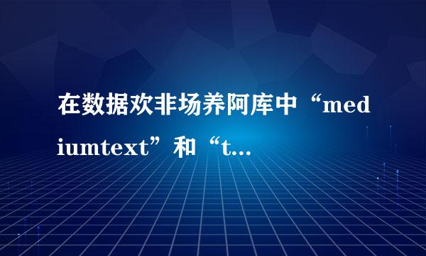 在数据欢非场养阿库中“mediumtext”和“text”有什么区别？