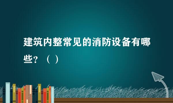 建筑内整常见的消防设备有哪些？（）