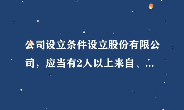 公司设立条件设立股份有限公司，应当有2人以上来自、200人以下为发起人，360问答其中须有半数以上的画角抓抓现波没肉委白发起人在中国境内有住所...