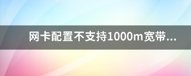 网卡配置不支持1000m宽带来自怎么办