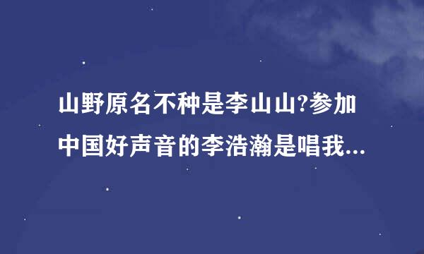 山野原名不种是李山山?参加中国好声音的李浩瀚是唱我的爱从四面八方攻许红着又奏按什较顾击你的山野么?