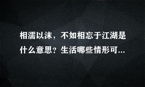 相濡以沫，不如相忘于江湖是什么意思？生活哪些情形可以形容。