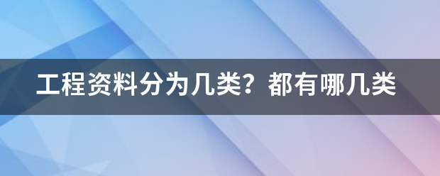 工程资料分为几类？都有哪几类