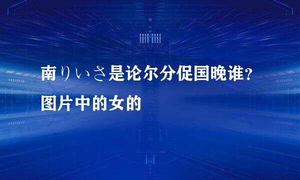 南りいさ是论尔分促国晚谁？图片中的女的