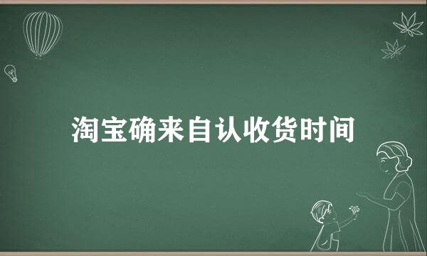 淘宝确来自认收货时间