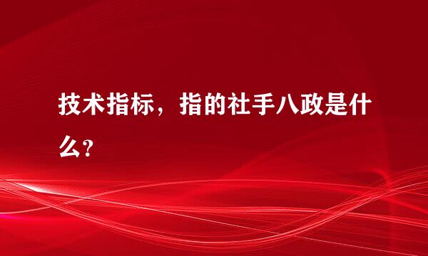 技术指标，指的社手八政是什么？