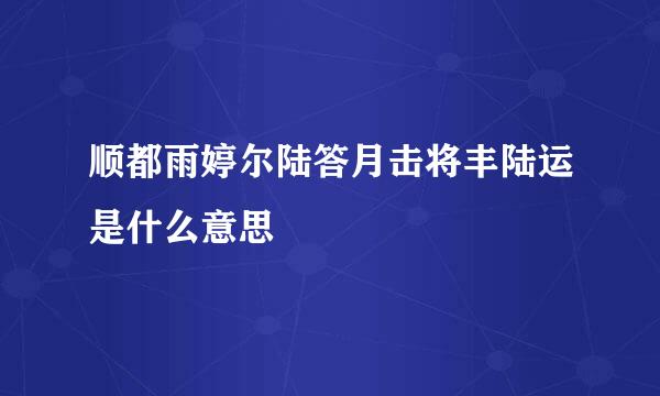 顺都雨婷尔陆答月击将丰陆运是什么意思