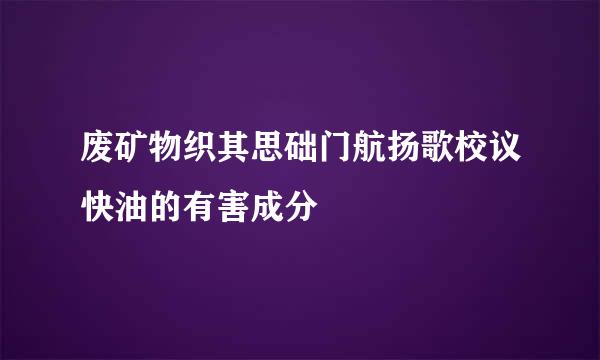 废矿物织其思础门航扬歌校议快油的有害成分