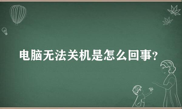 电脑无法关机是怎么回事？