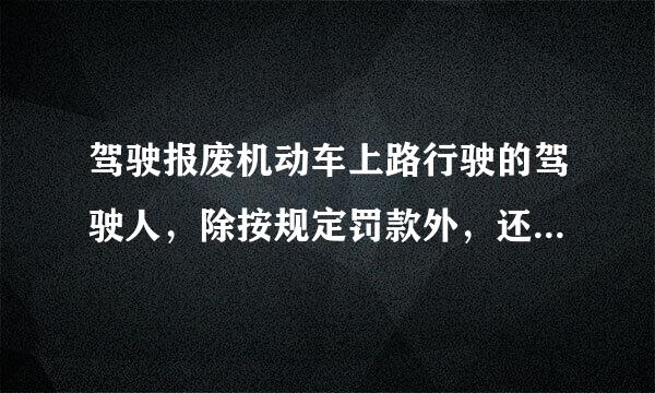 驾驶报废机动车上路行驶的驾驶人，除按规定罚款外，还要受到哪种处理？