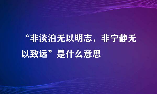 “非淡泊无以明志，非宁静无以致远”是什么意思