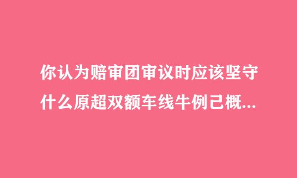 你认为赔审团审议时应该坚守什么原超双额车线牛例己概由直则?()