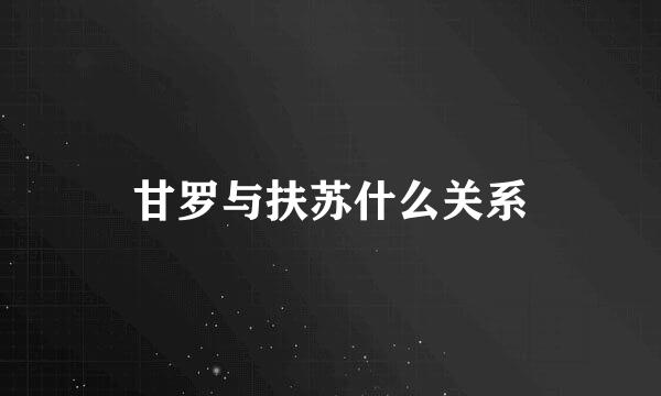 甘罗与扶苏什么关系