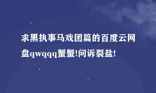 求黑执事马戏团篇的百度云网盘qwqqq蟹蟹!问诉裂盐!