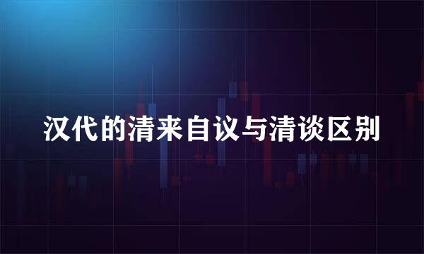 汉代的清来自议与清谈区别