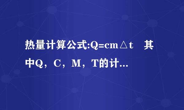 热量计算公式:Q=cm△t 其中Q，C，M，T的计算单位是什么?谢谢