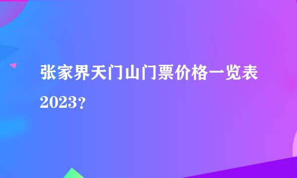 张家界天门山门票价格一览表2023？