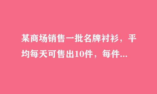 某商场销售一批名牌衬衫，平均每天可售出10件，每件赢利亮酸士运校针同消材因40元，为了扩大销售，增加盈利，尽快减少库存，商