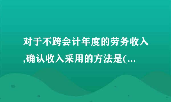 对于不跨会计年度的劳务收入,确认收入采用的方法是(  ）。