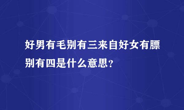 好男有毛别有三来自好女有膘别有四是什么意思？