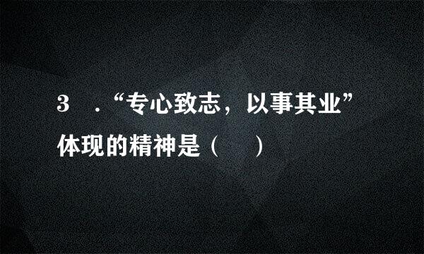 3 .“专心致志，以事其业”体现的精神是（ ）